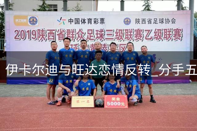 伊卡尔迪与旺达恋情反转 分手五天即复合