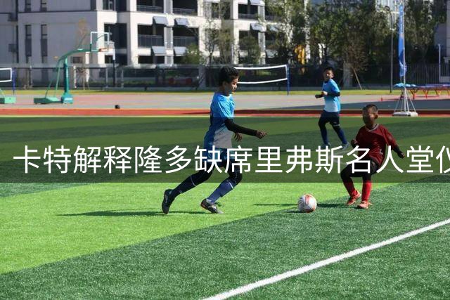 卡特解释隆多缺席里弗斯名人堂仪式原因