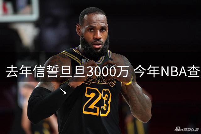 去年信誓旦旦3000万 今年NBA查无此人