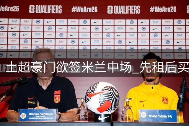 土超豪门欲签米兰中场 先租后买方案获球员认可