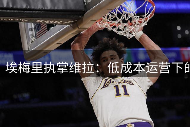 埃梅里执掌维拉：低成本运营下的欧冠突围之路