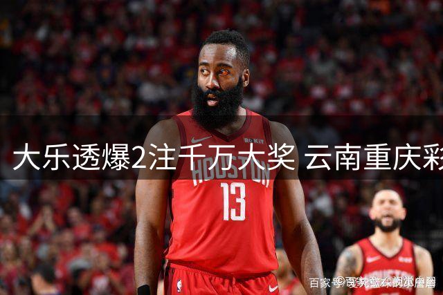 大乐透爆2注千万大奖 云南重庆彩民喜提头奖