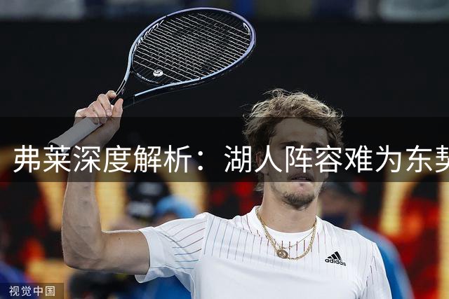 弗莱深度解析：湖人阵容难为东契奇打造夺冠体系