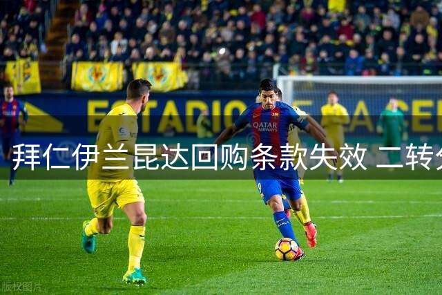 拜仁伊兰昆达回购条款失效 二转分成比例缩水至40%
