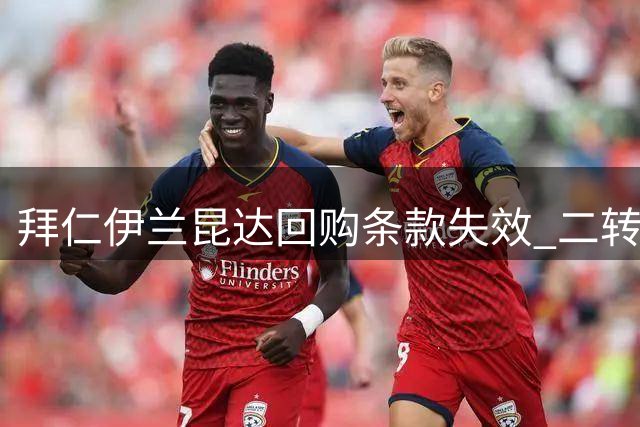 拜仁伊兰昆达回购条款失效 二转分成比例缩水至40%