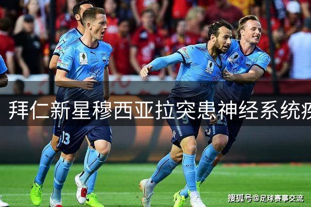 拜仁新星穆西亚拉突患神经系统疾病引发关注