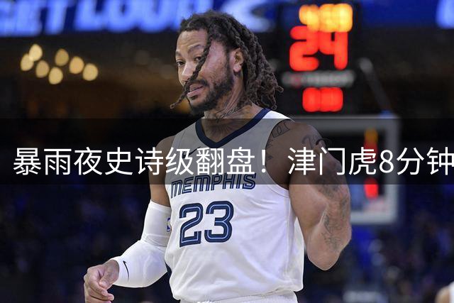 暴雨夜史诗级翻盘！津门虎8分钟连轰3球逆袭云南