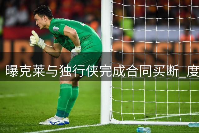 曝克莱与独行侠完成合同买断 度过澄清期后加盟热火