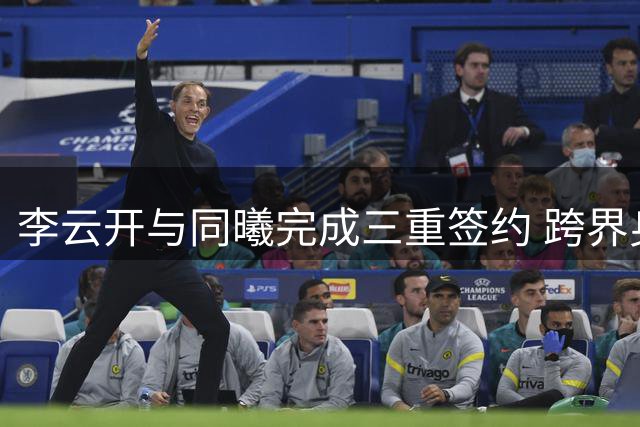 李云开与同曦完成三重签约 跨界身份引发热议