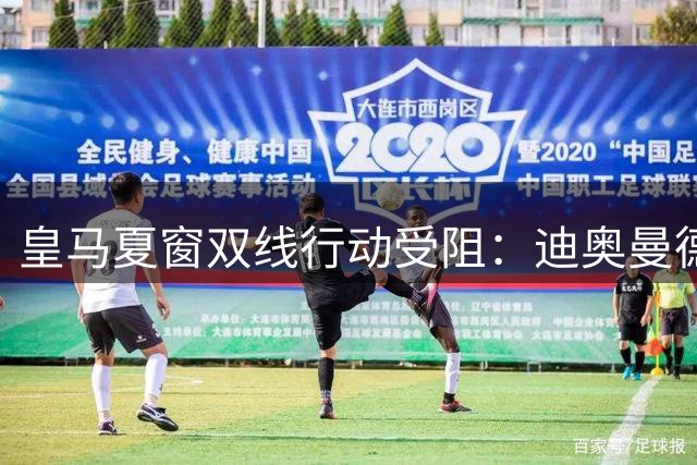 皇马夏窗双线行动受阻：迪奥曼德签约临门一脚 罗德里收购计划暂缓