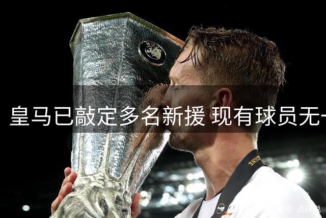 皇马已敲定多名新援 现有球员无一人主动求离