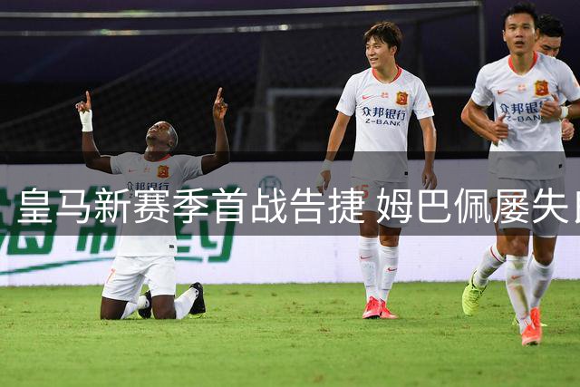 皇马新赛季首战告捷 姆巴佩屡失良机引热议