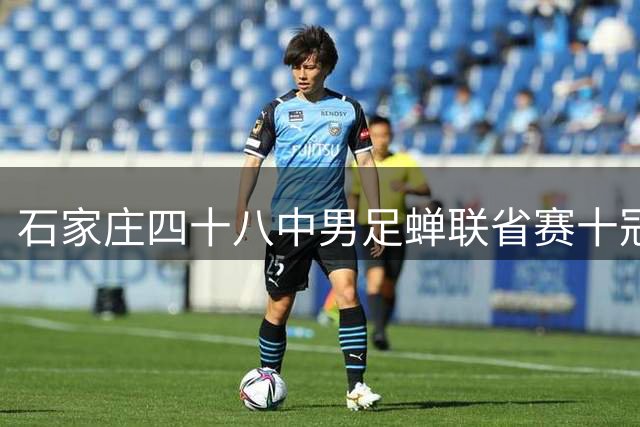 石家庄四十八中男足蝉联省赛十冠王 六场狂轰39球零封对手
