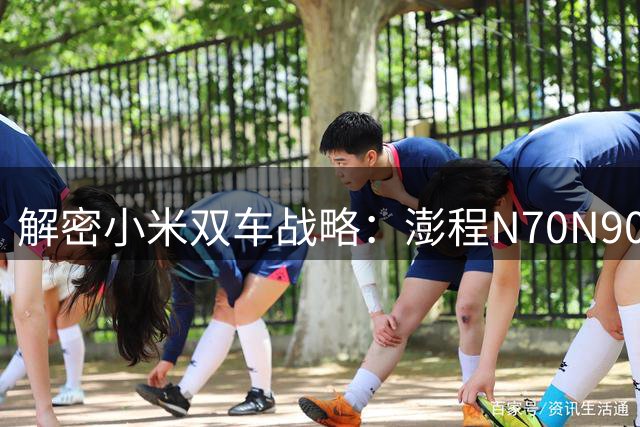 解密小米双车战略：澎程N70/N90如何用空间魔法征服家庭用户