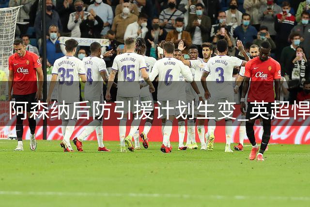 阿森纳后防引援计划生变 英超悍将与葡超新星成备选方案
