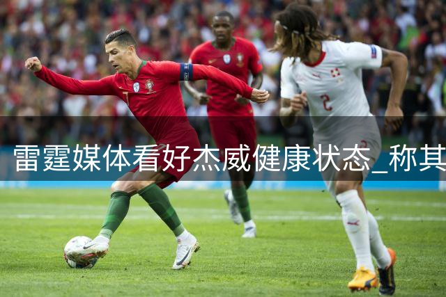 雷霆媒体看好杰威健康状态 称其将成联盟梦魇