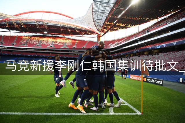 马竞新援李刚仁韩国集训待批文 或于首尔直接加入球队季前赛