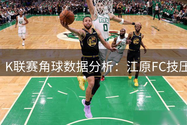 K联赛角球数据分析：江原FC技压群雄，浦项铁人表现稳定