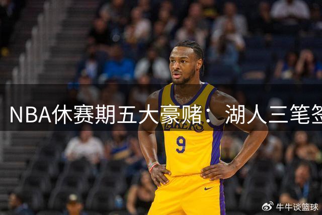 NBA休赛期五大豪赌：湖人三笔签约埋雷 特雷杨顶薪引争议